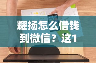 耀扬怎么借钱到微信？这10个贷款通过高的平台值得一试