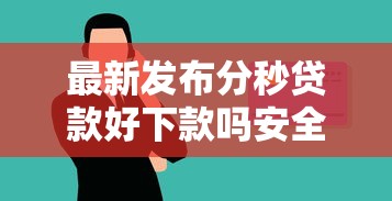 最新发布分秒贷款好下款吗安全吗，私人借钱1万元有这7个渠道