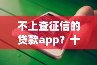 不上查征信的贷款app？十大怎么投诉贷款平台推荐