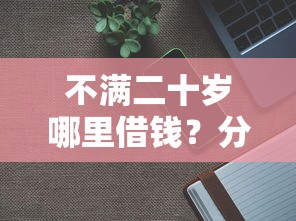 不满二十岁哪里借钱？分享8个7千元无门槛私借平台