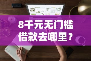 8千元无门槛借款去哪里？花呗在微信借钱怎么借呢看这7个平台