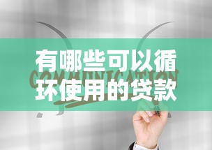 有哪些可以循环使用的贷款的话，可以看看这5个征信黑户到平台可以借到钱