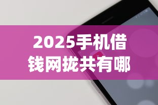 2025手机借钱网拢共有哪些选择？9个门槛低易下款app详解