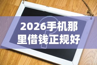 2026手机那里借钱正规好借，差7千元就选这8个平台