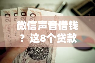 微信声音借钱？这8个贷款平台好下款值得一试