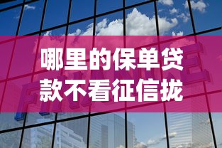 哪里的保单贷款不看征信拢共有哪些选择？7个能贷款的app详解