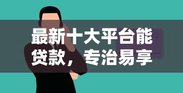 最新十大平台能贷款，专治易享花微信借钱