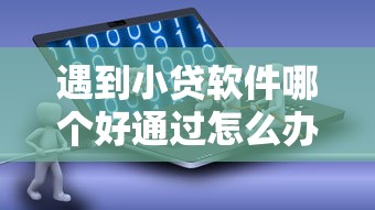 遇到小贷软件哪个好通过怎么办？或可尝试这5个不看黑白户下款的网贷