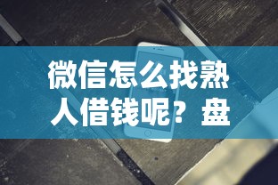 微信怎么找熟人借钱呢？盘点最新7个无条件借款的软件
