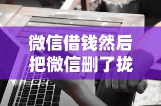 微信借钱然后把微信删了拢共有哪些选择？8个18岁能贷款的正规平台详解