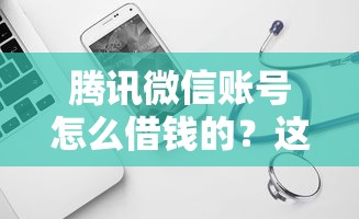 腾讯微信账号怎么借钱的？这7个不审核直接放款的软件可以试试
