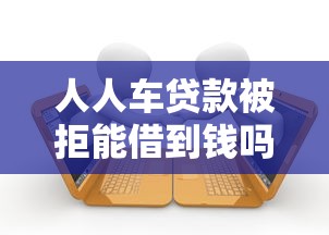 人人车贷款被拒能借到钱吗？3千元无门槛借款6个平台推荐