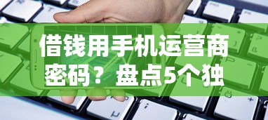 借钱用手机运营商密码？盘点5个独家贷款的平台给你参考