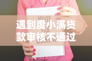 遇到度小满贷款审核不通过怎么办？或可尝试这5个简单容易贷款口子