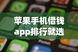 苹果手机借钱app排行就选这6个2000元逾期太多仍可下款的口子