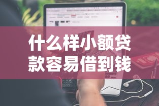 什么样小额贷款容易借到钱？分享7个类似高炮口子的平台