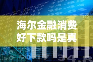 海尔金融消费好下款吗是真的吗？分享6个类似高炮口子的平台