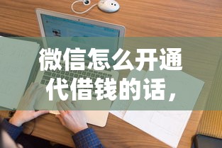 微信怎么开通代借钱的话，可以看看这6个花户必下的平台100%通过率