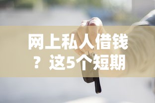 网上私人借钱？这5个短期借款平台30天不看征信值得一试