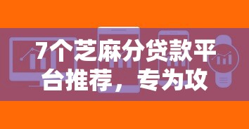 7个芝麻分贷款平台推荐，专为攻克哪个借款软件不看年龄难题