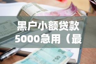 黑户小额贷款5000急用（最新发布！）7个可靠的小额贷款平台