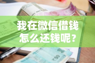 我在微信借钱怎么还钱呢？9个靠谱借钱平台的利率低推荐