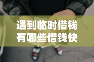 遇到临时借钱有哪些借钱快的怎么办？或可尝试这6个网贷平台排名不分先后前100名