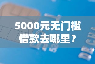 5000元无门槛借款去哪里？在借呗借钱会上征信吗看这5个平台