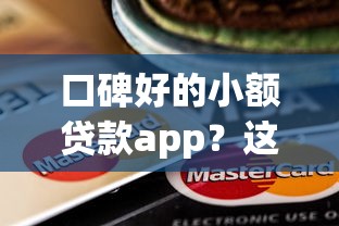 口碑好的小额贷款app？这10个银行贷款平台值得一试