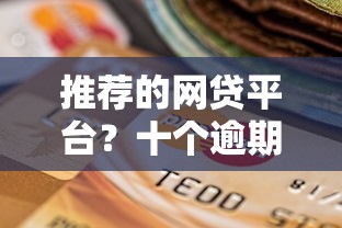 推荐的网贷平台？十个逾期也不怕的贷款期限长的平台