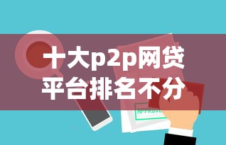 十大p2p网贷平台排名不分先后百强榜盘点，解决什么口子审批快好下款的问题