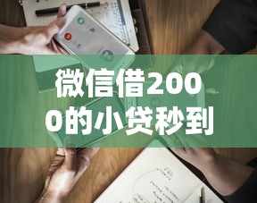 微信借2000的小贷秒到？这5个容易借钱软件可以试试