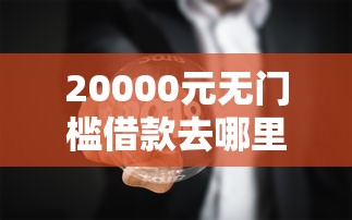 20000元无门槛借款去哪里？如何微信生成借钱看这5个平台