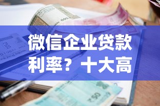 微信企业贷款利率？十大高炮双黑逾期必下款app推荐