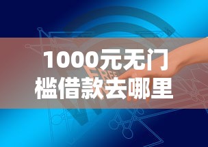 1000元无门槛借款去哪里？手机贷借款门槛低看这7个平台