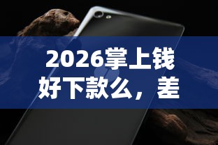 2026掌上钱好下款么，差1万元就选这5个平台