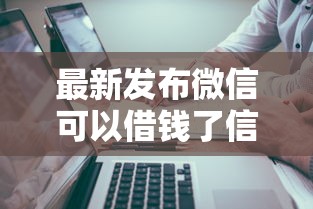 最新发布微信可以借钱了信用卡，私人借钱7千元有这6个渠道