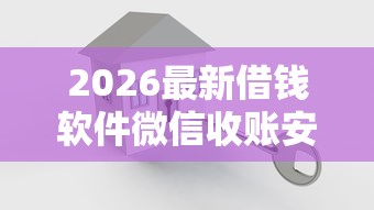 2026最新借钱软件微信收账安全吗（支持微信），5个双黑户必下款的口子2025无私分享