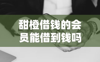 甜橙借钱的会员能借到钱吗？2千元无门槛借款6个平台推荐