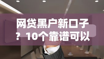 网贷黑户新口子？10个靠谱可以借钱的正规平台推荐