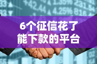 6个征信花了能下款的平台推荐，专为攻克双黑用户贷款难题