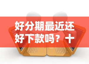 好分期最近还好下款吗？十个逾期也不怕的贷款平台靠谱容易通过