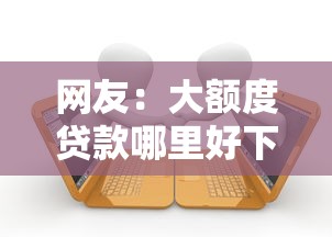网友：大额度贷款哪里好下款？求介绍几款借款平台可以贷款20万