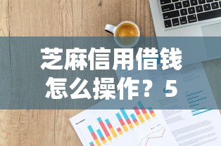 芝麻信用借钱怎么操作？5个平台试试看哪个能下款