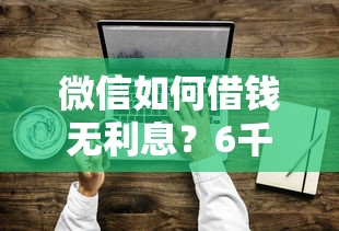 微信如何借钱无利息？6千元无门槛借款平台推荐，8个现在借款平台好借钱盘点