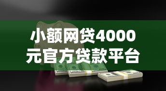 小额网贷4000元官方贷款平台，网贷平台额度高的有哪几家的7个平台介绍