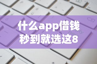 什么app借钱秒到就选这8个1千元额度高的贷款平台