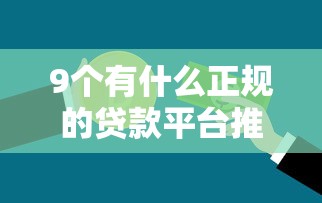 9个有什么正规的贷款平台推荐，专为攻克哪个车贷不看征信难题