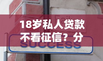18岁私人贷款不看征信？分享8个2000元无门槛私借平台