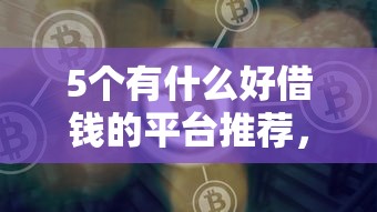5个有什么好借钱的平台推荐，专为攻克微信的软件能借钱难题
